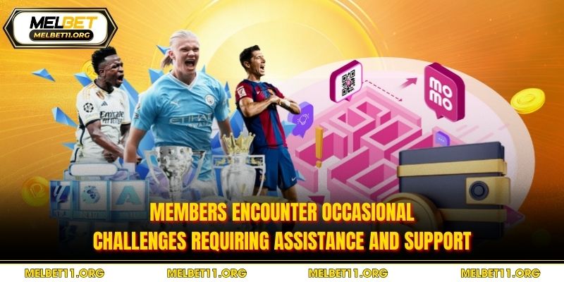 Members encounter occasional challenges requiring assistance and support